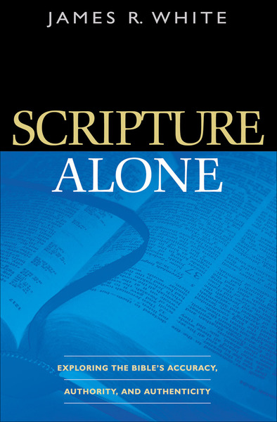 Scripture Alone: Exploring the Bible's Accuracy, Authority and Authenticity