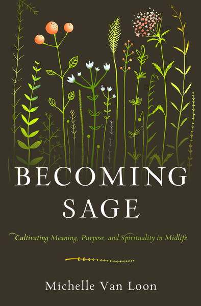 Becoming Sage: Cultivating Meaning, Purpose, and Spirituality in Midlife