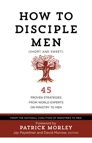 How to Disciple Men (Short and Sweet): 45 Proven Strategies from Experts on Ministry to Men