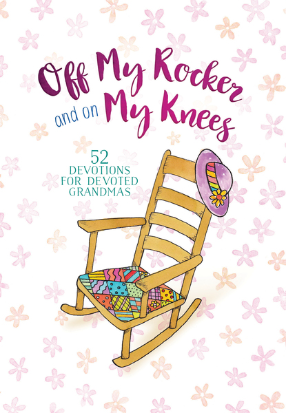 Off My Rocker and On My Knees: 52 Devotions for Devoted Grandmas