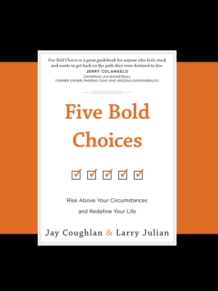 Five Bold Choices: Rise above Your Circumstances and Redefine Your Life