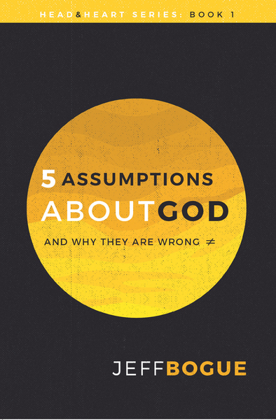 5 Assumptions about God and Why They Are Wrong: Head and Heart Series: Book One