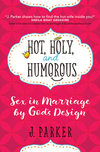 Hot, Holy, and Humorous: Sex in Marriage by God's Design