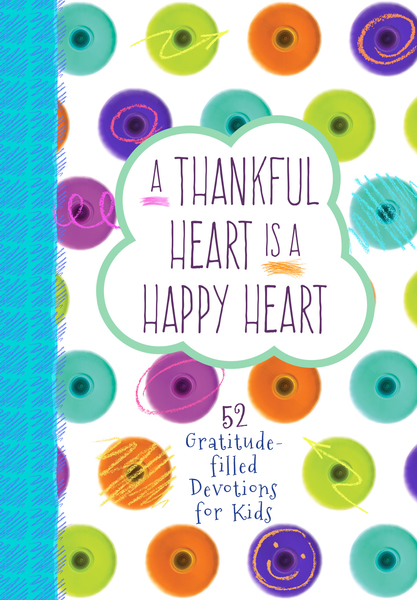 A Thankful Heart Is a Happy Heart: 52 Gratitude-filled Devotions for Kids