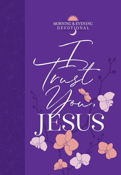 I Trust You Jesus: Morning & Evening Devotional