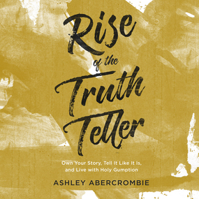 Rise of the Truth Teller: Own Your Story, Tell It Like It Is, and Live with Holy Gumption