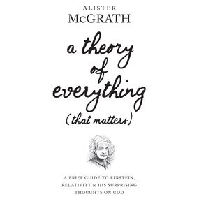 A Theory of Everything (That Matters): A Brief Guide to Einstein, Relativity, and His Surprising Thoughts on God