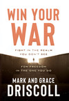 Win Your War: FIGHT in the Realm You Don't See for FREEDOM in the One You Do