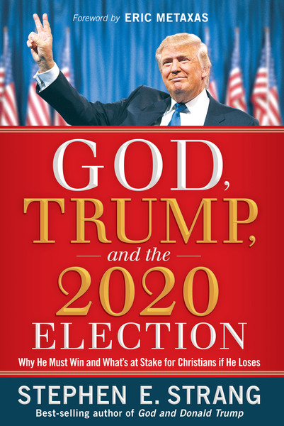 God, Trump, and the 2020 Election: Why He Must Win and What's at Stake for Christians if He Loses