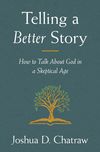 Telling a Better Story: How to Talk About God in a Skeptical Age