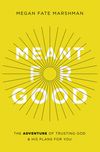 Meant for Good: The Adventure of Trusting God and His Plans for You