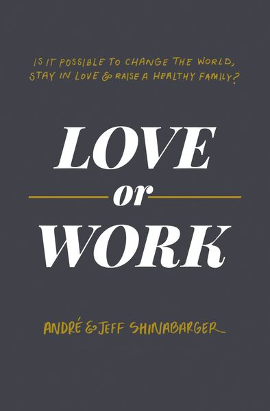 Love or Work: Is It Possible to Change the World, Stay in Love, and Raise a Healthy Family?