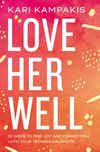 Love Her Well: 10 Ways to Find Joy and Connection with Your Teenage Daughter