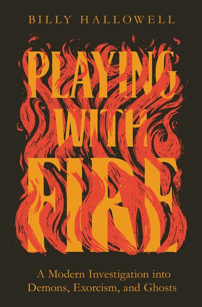 Playing with Fire: A Modern Investigation into Demons, Exorcism, and Ghosts