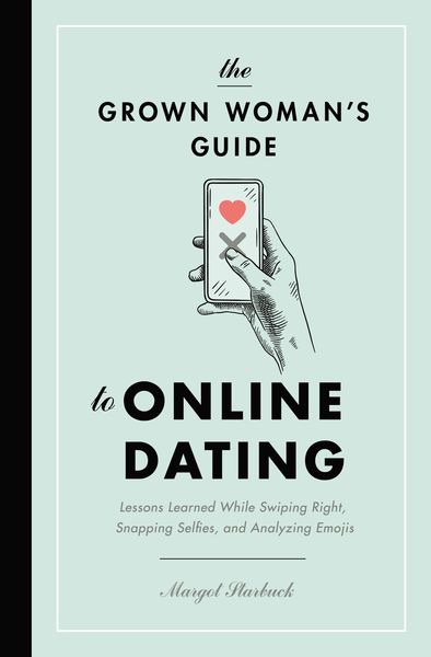 Grown Woman's Guide to Online Dating: Lessons Learned While Swiping Right, Snapping Selfies, and Analyzing Emojis