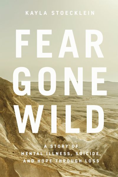 Fear Gone Wild: A Story of Mental Illness, Suicide, and Hope Through Loss