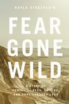 Fear Gone Wild: A Story of Mental Illness, Suicide, and Hope Through Loss