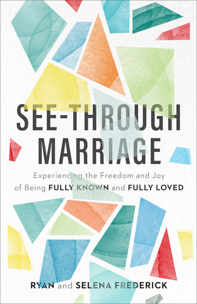 See-Through Marriage: Experiencing the Freedom and Joy of Being Fully Known and Fully Loved