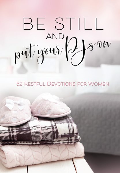 Be Still and Put Your PJs On: 52 Restful Devotions for Women