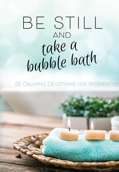 Be Still and Take a Bubble Bath: 52 Calming Devotions for Women