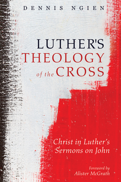Luther's Theology of the Cross: Christ in Luther’s Sermons on John