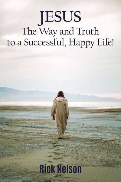 Jesus the Way and Truth to a Successful Happy Life!: Jesus: Four Steps that Lead to Peace, Joy, True Success, and Happiness.