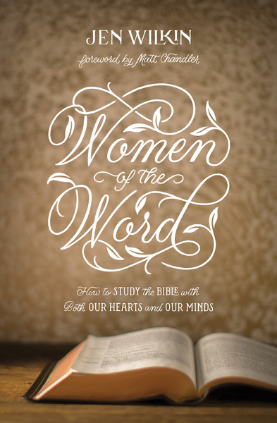 Women of the Word (Foreword by Matt Chandler): How to Study the Bible with Both Our Hearts and Our Minds