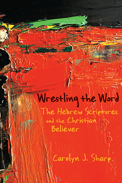 Wrestling the Word: The Hebrew Scriptures and the Christian Believer