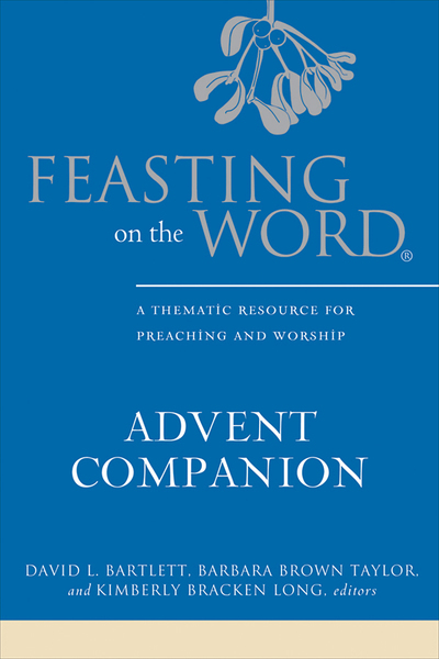 Feasting on the Word Advent Companion: A Thematic Resource for Preaching and Worship