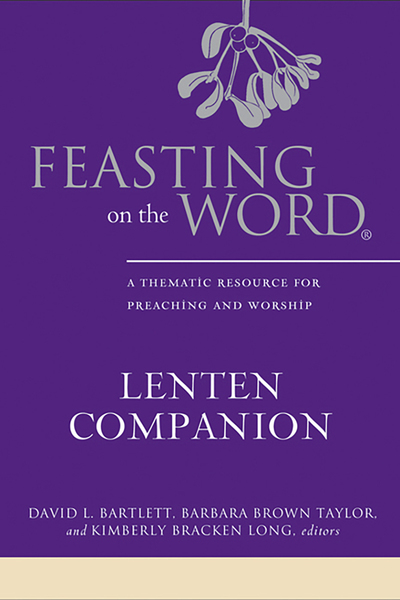 Feasting on the Word Lenten Companion: A Thematic Resource for Preaching and Worship