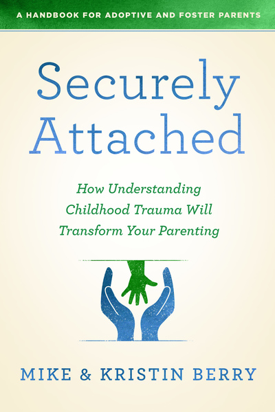 Securely Attached: How Understanding Childhood Trauma Will Transform Your Parenting- A Handbook  for Adoptive and Foster Parents