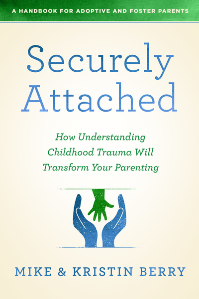 Securely Attached: How Understanding Childhood Trauma Will Transform Your Parenting- A Handbook for Adoptive and Foster Parents