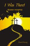 I Was There!: (Easter Insights)