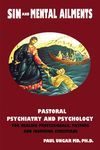 Sin and Mental Ailments: Pastoral Psychiatry and Psychology for Healing Professionals, Pastors and Inquiring Christians