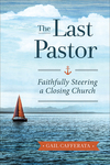 Last Pastor: Faithfully Steering a Closing Church
