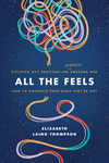 All the Feels: Discover Why Emotions Are (Mostly) Awesome and How to Untangle Them When They’re Not