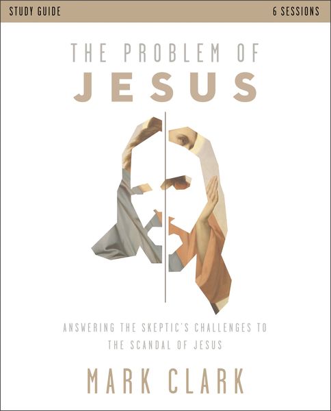 Problem of Jesus Study Guide: Answering a Skeptic’s Challenges to the Scandal of Jesus