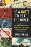 How (Not) to Read the Bible: Making Sense of the Anti-women, Anti-science, Pro-violence, Pro-slavery and Other Crazy-Sounding Parts of Scripture