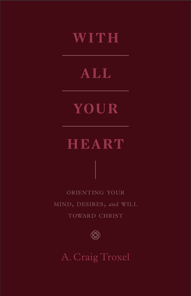 With All Your Heart: Orienting Your Mind, Desires, and Will toward Christ