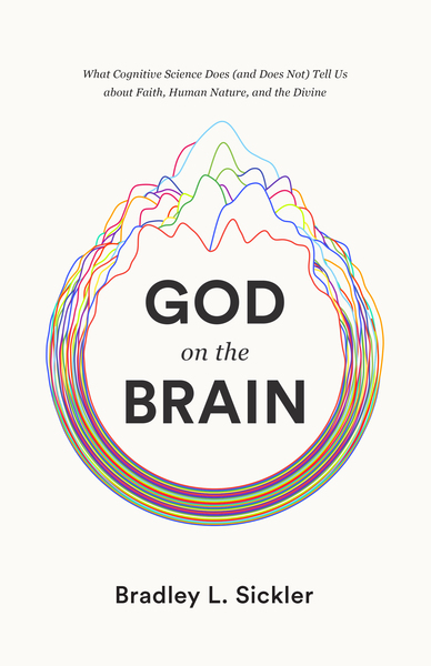 God on the Brain: What Cognitive Science Does (and Does Not) Tell Us about Faith, Human Nature, and the Divine