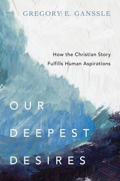 Our Deepest Desires: How the Christian Story Fulfills Human Aspirations