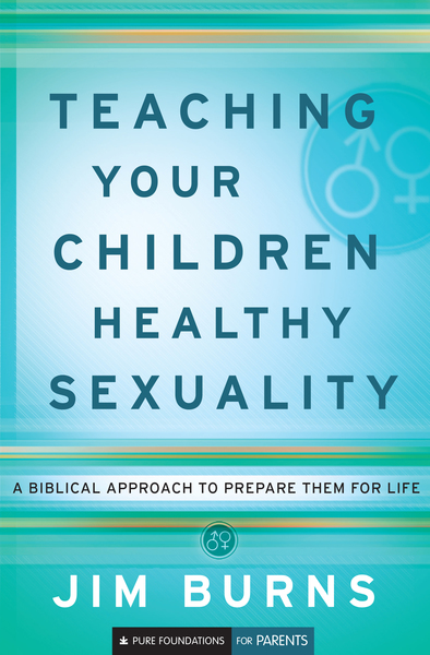Teaching Your Children Healthy Sexuality (Pure Foundations): A Biblical Approach to Preparing Them for Life