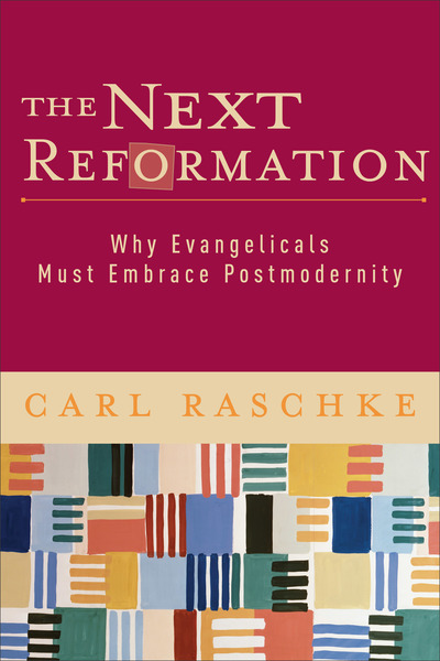 The Next Reformation: Why Evangelicals Must Embrace Postmodernity