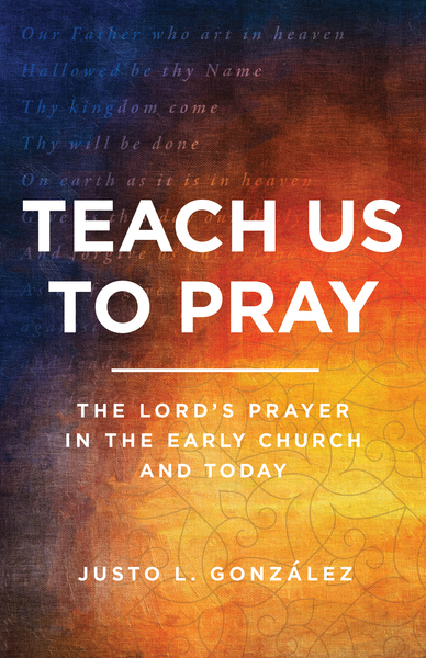 Teach Us to Pray: The Lord's Prayer in the Early Church and Today