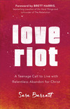 Love Riot: A Teenage Call to Live with Relentless Abandon for Christ