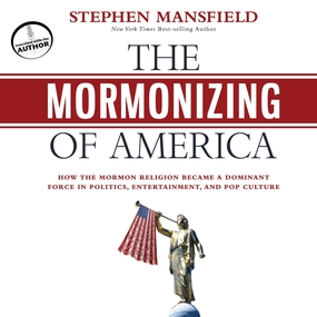 The Mormonizing of America: How the Mormon Religion Became a Dominant Force in Politics, Entertainment, and Pop Culture