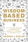 Wisdom-Based Business: Applying Biblical Principles and Evidence-Based Research for a Purposeful and Profitable Business