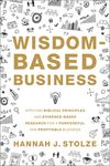 Wisdom-Based Business: Applying Biblical Principles and Evidence-Based Research for a Purposeful and Profitable Business