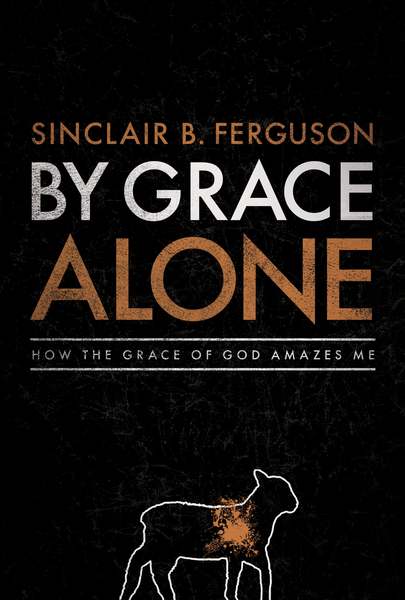 By Grace Alone: How the Grace of God Amazes Me