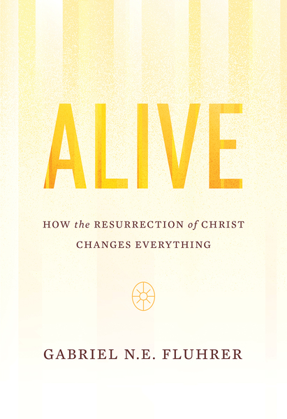 Alive: How the Resurrection of Christ Changes Everything